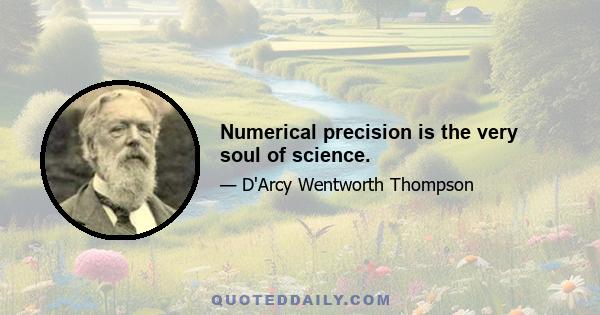 Numerical precision is the very soul of science.