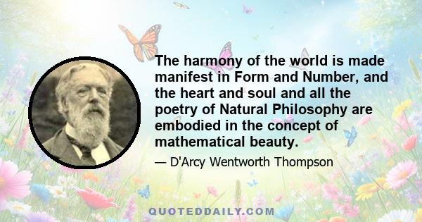 The harmony of the world is made manifest in Form and Number, and the heart and soul and all the poetry of Natural Philosophy are embodied in the concept of mathematical beauty.