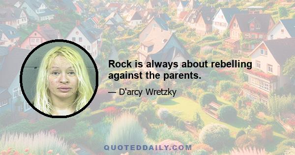 Rock is always about rebelling against the parents.