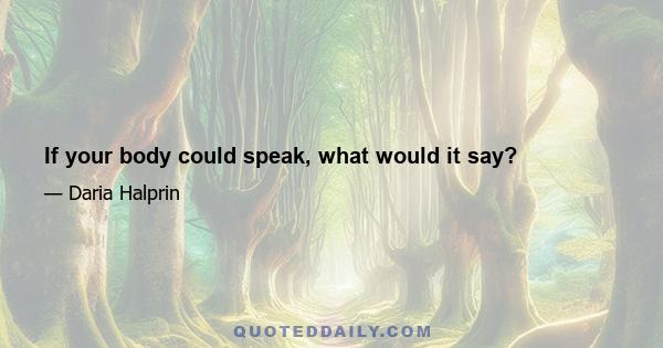 If your body could speak, what would it say?