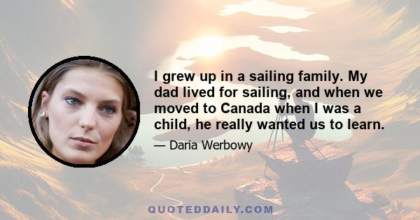 I grew up in a sailing family. My dad lived for sailing, and when we moved to Canada when I was a child, he really wanted us to learn.