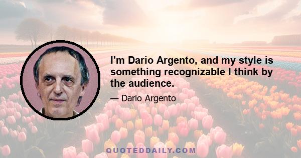 I'm Dario Argento, and my style is something recognizable I think by the audience.