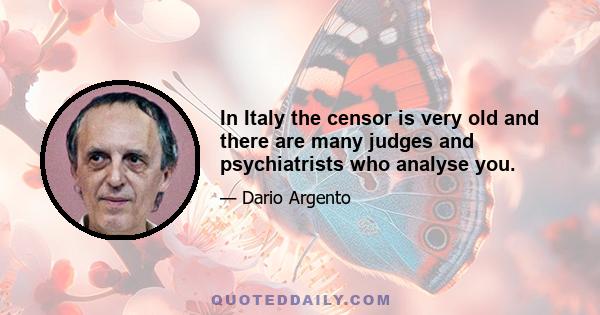 In Italy the censor is very old and there are many judges and psychiatrists who analyse you.