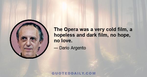 The Opera was a very cold film, a hopeless and dark film, no hope, no love.