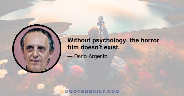 Without psychology, the horror film doesn't exist.