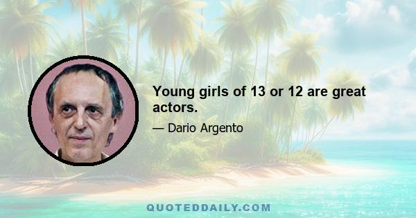 Young girls of 13 or 12 are great actors.