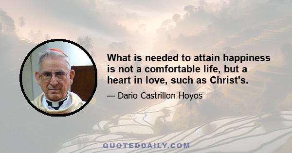 What is needed to attain happiness is not a comfortable life, but a heart in love, such as Christ's.