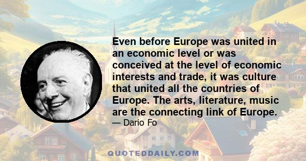 Even before Europe was united in an economic level or was conceived at the level of economic interests and trade, it was culture that united all the countries of Europe. The arts, literature, music are the connecting