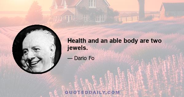 Health and an able body are two jewels.