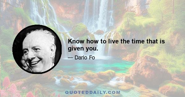 Know how to live the time that is given you.