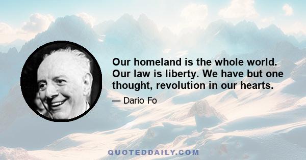 Our homeland is the whole world. Our law is liberty. We have but one thought, revolution in our hearts.