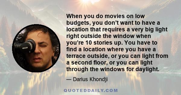 When you do movies on low budgets, you don’t want to have a location that requires a very big light right outside the window when you’re 10 stories up. You have to find a location where you have a terrace outside, or