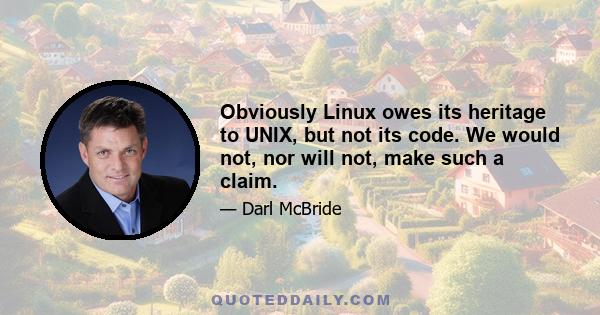 Obviously Linux owes its heritage to UNIX, but not its code. We would not, nor will not, make such a claim.