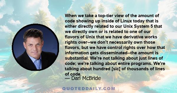 When we take a top-tier view of the amount of code showing up inside of Linux today that is either directly related to our Unix System 5 that we directly own or is related to one of our flavors of Unix that we have