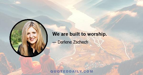 We are built to worship.