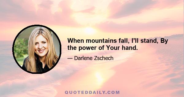 When mountains fall, I'll stand, By the power of Your hand.