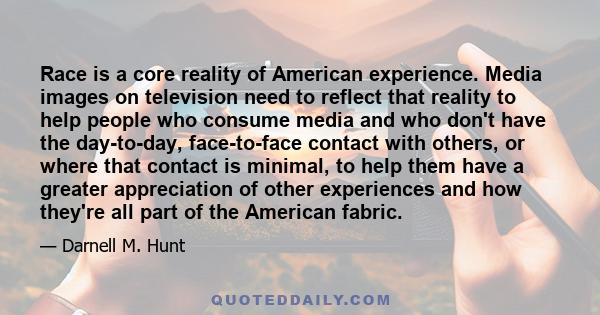 Race is a core reality of American experience. Media images on television need to reflect that reality to help people who consume media and who don't have the day-to-day, face-to-face contact with others, or where that