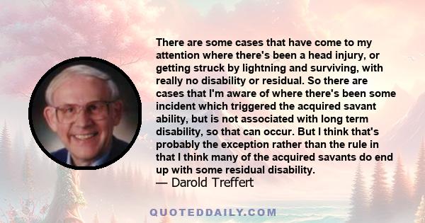 There are some cases that have come to my attention where there's been a head injury, or getting struck by lightning and surviving, with really no disability or residual. So there are cases that I'm aware of where