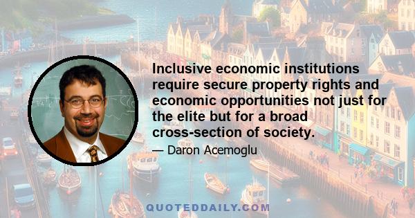 Inclusive economic institutions require secure property rights and economic opportunities not just for the elite but for a broad cross-section of society.