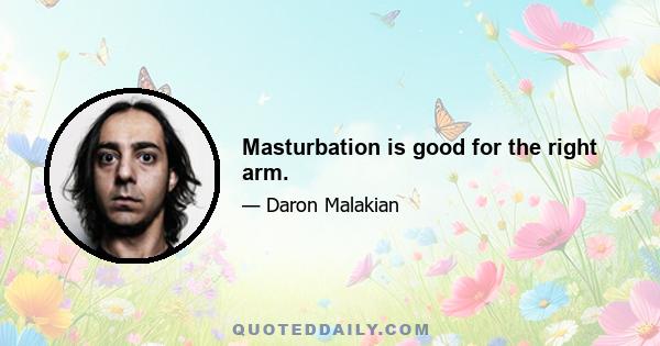 Masturbation is good for the right arm.