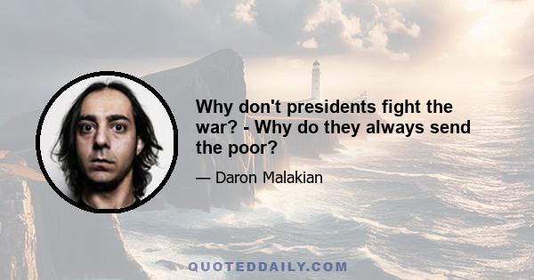 Why don't presidents fight the war? - Why do they always send the poor?