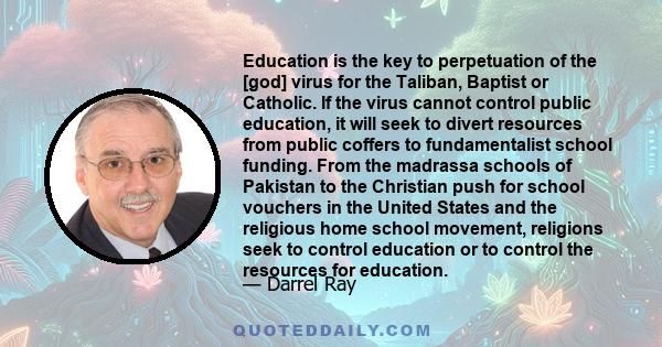 Education is the key to perpetuation of the [god] virus for the Taliban, Baptist or Catholic. If the virus cannot control public education, it will seek to divert resources from public coffers to fundamentalist school