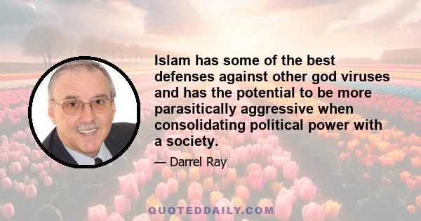 Islam has some of the best defenses against other god viruses and has the potential to be more parasitically aggressive when consolidating political power with a society.