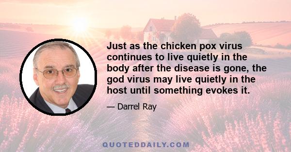 Just as the chicken pox virus continues to live quietly in the body after the disease is gone, the god virus may live quietly in the host until something evokes it.