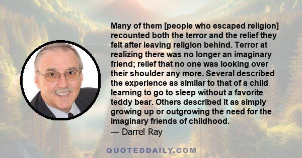 Many of them [people who escaped religion] recounted both the terror and the relief they felt after leaving religion behind. Terror at realizing there was no longer an imaginary friend; relief that no one was looking