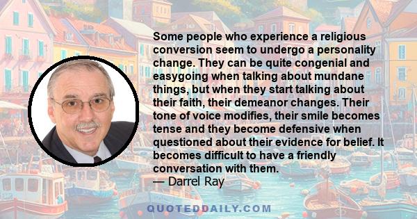 Some people who experience a religious conversion seem to undergo a personality change. They can be quite congenial and easygoing when talking about mundane things, but when they start talking about their faith, their