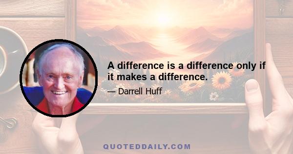 A difference is a difference only if it makes a difference.