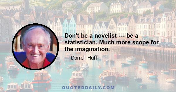 Don't be a novelist --- be a statistician. Much more scope for the imagination.