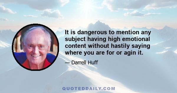 It is dangerous to mention any subject having high emotional content without hastily saying where you are for or agin it.