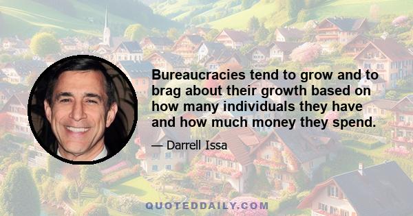 Bureaucracies tend to grow and to brag about their growth based on how many individuals they have and how much money they spend.