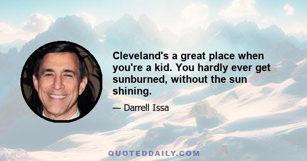 Cleveland's a great place when you're a kid. You hardly ever get sunburned, without the sun shining.