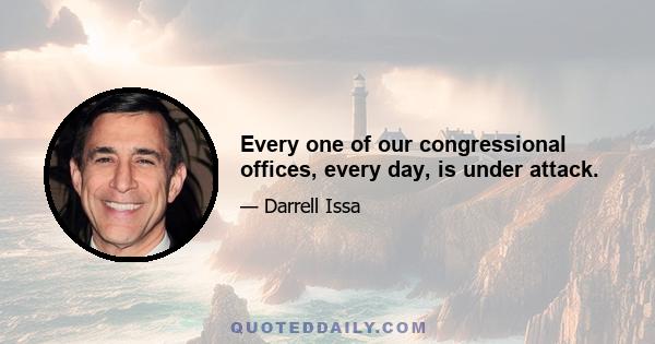 Every one of our congressional offices, every day, is under attack.