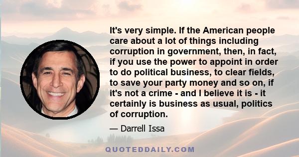 It's very simple. If the American people care about a lot of things including corruption in government, then, in fact, if you use the power to appoint in order to do political business, to clear fields, to save your