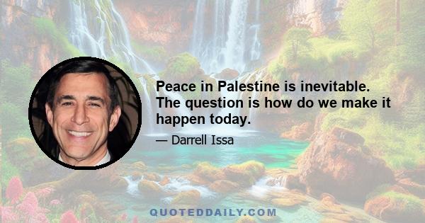 Peace in Palestine is inevitable. The question is how do we make it happen today.