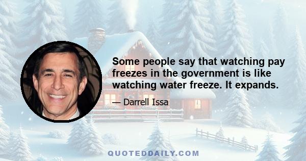 Some people say that watching pay freezes in the government is like watching water freeze. It expands.