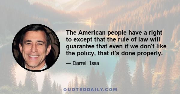 The American people have a right to except that the rule of law will guarantee that even if we don't like the policy, that it's done properly.