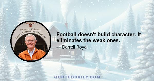 Football doesn't build character. It eliminates the weak ones.