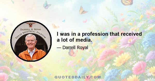 I was in a profession that received a lot of media.