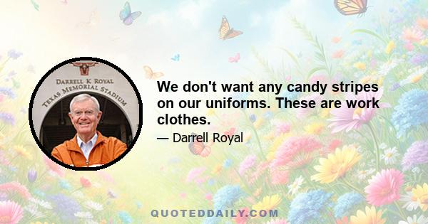 We don't want any candy stripes on our uniforms. These are work clothes.