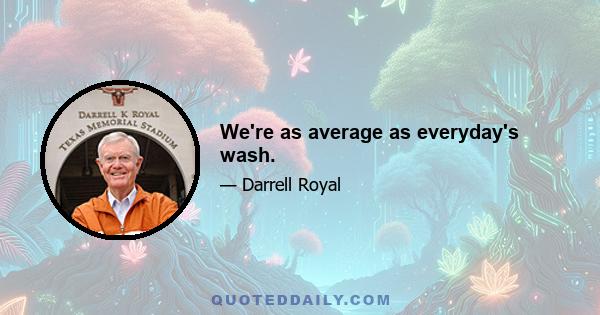 We're as average as everyday's wash.