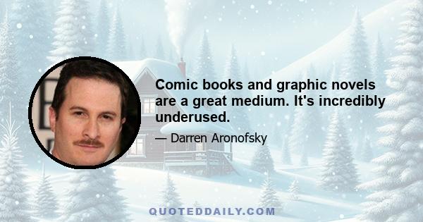 Comic books and graphic novels are a great medium. It's incredibly underused.