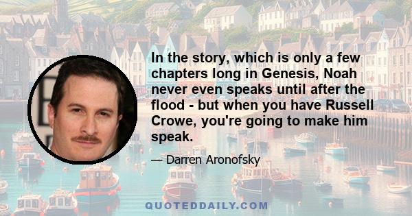 In the story, which is only a few chapters long in Genesis, Noah never even speaks until after the flood - but when you have Russell Crowe, you're going to make him speak.