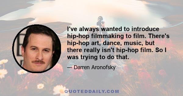 I've always wanted to introduce hip-hop filmmaking to film. There's hip-hop art, dance, music, but there really isn't hip-hop film. So I was trying to do that.