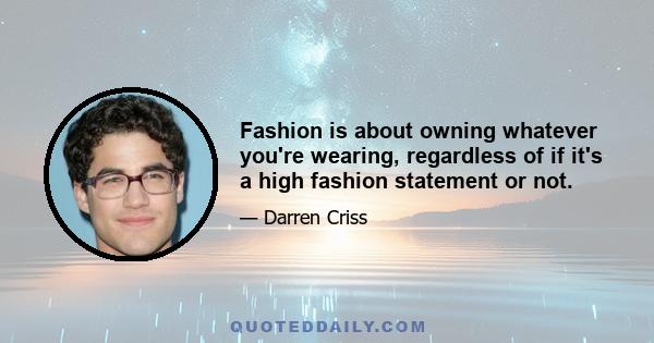 Fashion is about owning whatever you're wearing, regardless of if it's a high fashion statement or not.