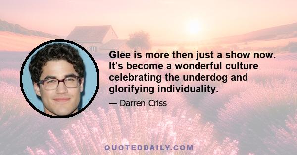 Glee is more then just a show now. It's become a wonderful culture celebrating the underdog and glorifying individuality.