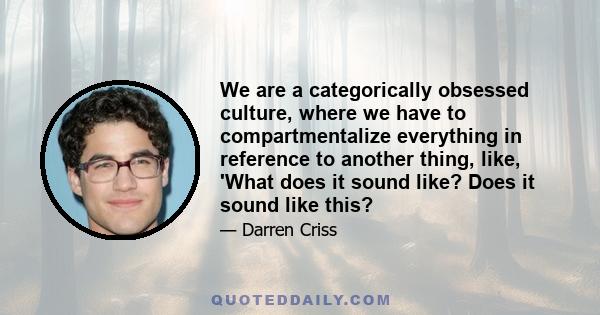 We are a categorically obsessed culture, where we have to compartmentalize everything in reference to another thing, like, 'What does it sound like? Does it sound like this?